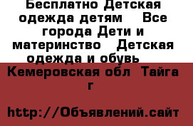 Бесплатно Детская одежда детям  - Все города Дети и материнство » Детская одежда и обувь   . Кемеровская обл.,Тайга г.